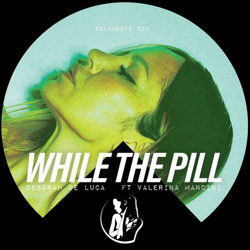Deborah De Luca feat. Valeria Mancini – WHILE THE PILL [SOLAMENTE303]