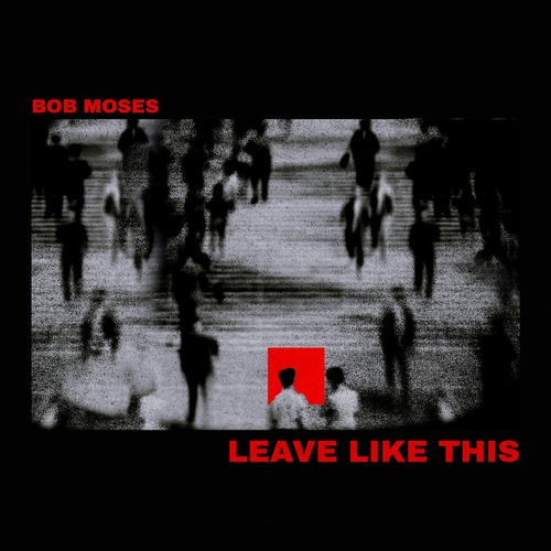 Bob Moses – Leave Like This